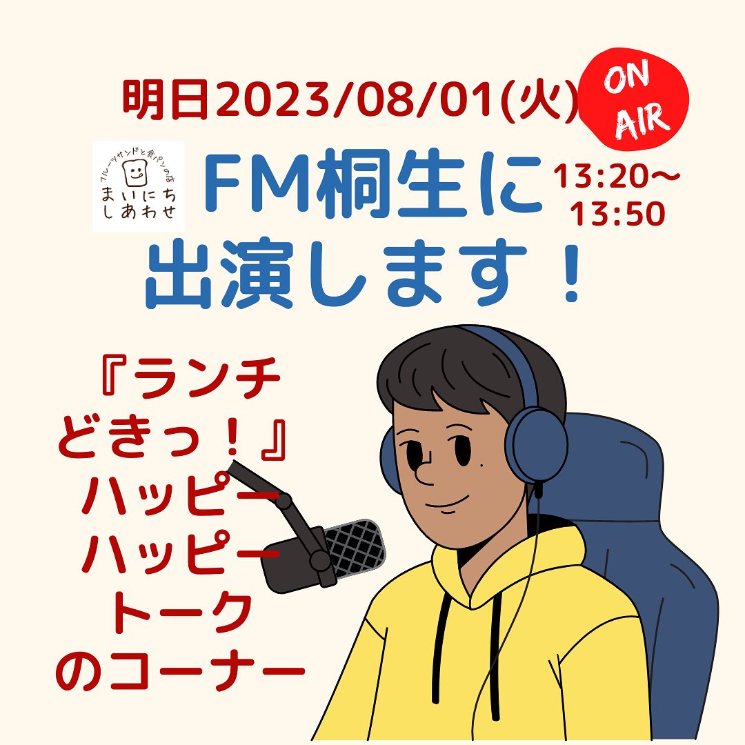 こんにちは。 フルーツサンドと食パンの店  まいにちしあわせです。 いつもありがとうございます。

土曜日のゆうがおパークにご来場頂きありがとうございました。

明日2023/08/01(火)
13:20頃〜13:50頃
FM桐生
『ランチどきっ！』
ハッピーハッピートークのコーナーに生放送で出演いたします！
パーソナリティは
@chichanroom 

アプリで全国どこからでも聴くことができます。ぜひ聴いてください！
メッセージもアプリから送れるので
お待ちしております！