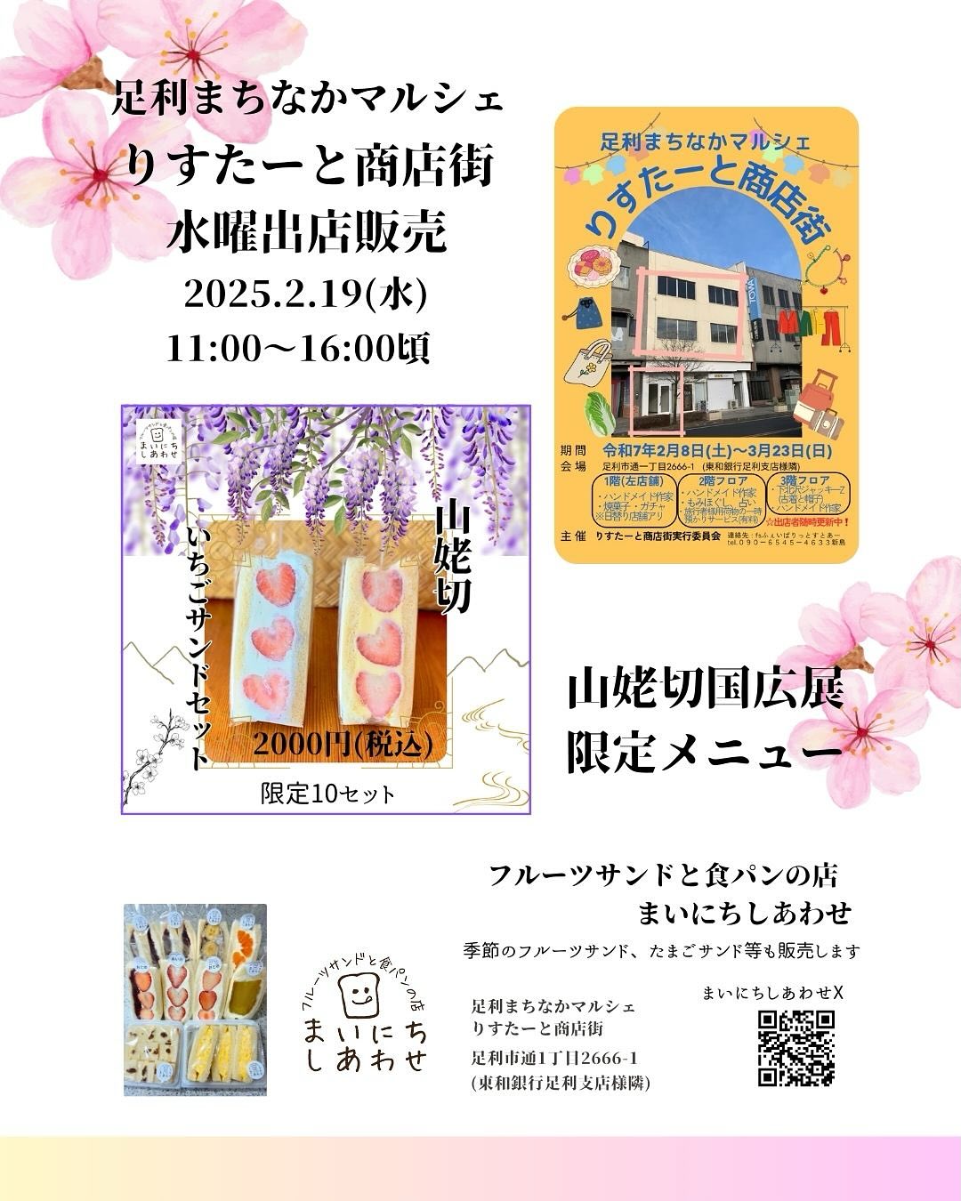 こんにちは。 フルーツサンドと食パンの店  まいにちしあわせです。 いつもありがとうございます。

明日2/19（水）
11:00〜16:00頃(売切次第終了)
(足利市通1丁目2666-1)
足利まちなかマルシェ
りすたーと商店街に出店します
(りすたーと商店街様は9:30より開店しております)
現在10:30頃を目安にお並びいただいております。よろしくお願い申し上げます。
あしかが美人いちごサンドはとちあいかとなります。

＊特別販売＊️ご予約不可
(2/22なないろ祭での特別販売はございません)
山姥切いちごサンドセット
限定10セット
1セット¥2000
あしかが美人いちごサンド
限定10食
1個¥900

その他はメニューをご覧ください。
ノベルティについてもご購入前にご確認をお願いいたします。

駐車場️はございません。
お手数をおかけしますが、
足利市の無料駐車場をご利用くださいますようお願い申し上げます。