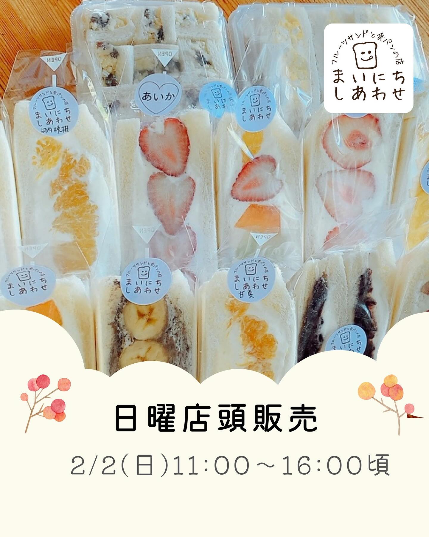 こんにちは。 フルーツサンドと食パンの店  まいにちしあわせです。 いつもありがとうございます。

次の日曜店頭販売は2/2(日)です。
どうやら天候があまり良くないようなので、お気をつけてお越しください。あったかくしていらしてくださいね。

1/19(日)より、開店前は
工事のない日曜日に
店頭にてフルーツサンドや焼菓子の販売をさせていただきます。屋外でトイレや休憩などのおもてなしはできないのですが、お立ち寄りくださいましたら幸いです。

当店斜め前の須永青果店さん、つぼ焼き芋サンド、好評販売中です。

【営業時間】11:00〜16:00頃
【店舗住所】
〒326-0814
栃木県足利市通2丁目13-5
(Google maps掲載しております
※中橋工事中の為、仮橋を通って東武足利市駅より徒歩12分
JR足利駅より徒歩9分
足利市立美術館より徒歩1分
※おはぎのおかめやさんの斜め前です
【駐車場】
近隣市営無料駐車場をご利用ください。
・美術館通り駐車場
・通2丁目多目的広場
・太平記館駐車場
・史跡足利学校多目的駐車場
【お支払方法】
現金
クレジットカード
QR決済
※交通系電子マネーはご利用いただけません

# フルーツサンド