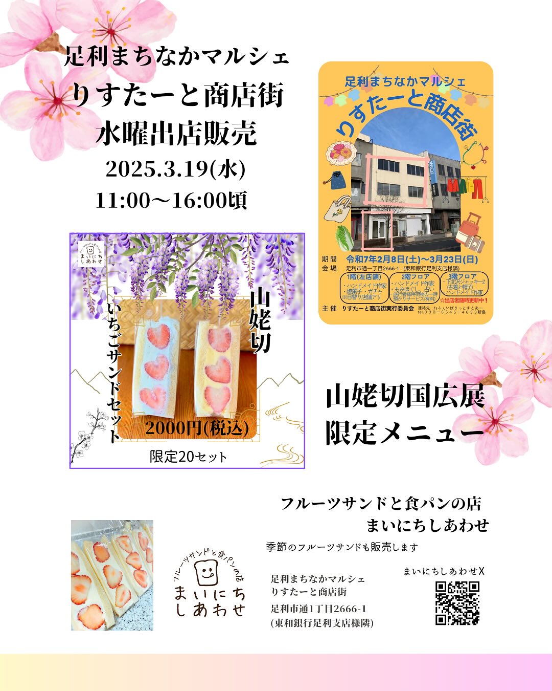 こんにちは。 フルーツサンドと食パンの店  まいにちしあわせです。 いつもありがとうございます。

3/19(水)
11:00〜16:00頃
りすたーと商店街に出店します
(足利市通1丁目2666-1)
東和銀行様隣のテナント

山姥切国広展もいよいよ残り5日となりました。まいにちしあわせのりすたーと商店街の出店は今回が最後となります。

たくさんのお客様にお立ち寄りいただき、本当に感謝しております。
お客様や出店者の皆さんとのたのしいたのしい時間を思うと、終わってしまうのが淋しい気持ちになります。

また今回、りすたーと商店街として空きビルを借りてくださり、出店の機会を与えてくださったあしかがミセラボ様をはじめ、ご尽力くださった全ての皆さまに感謝申し上げます。

フルーツサンドを通して、お客様にしあわせな気持ちになっていただくこと、地元の食材を使って地域に貢献することが当店の理念です。

山姥切国広展の会期中に店舗オープンできませんでしたが、りすたーと商店街に出店して、当店を皆様に知っていただけたこと、たくさんのご縁をいただいたことを感謝申し上げます。

今日はあまり天候が良く無いみたいなので、暖かくしてお気をつけていらしてくださいませ。皆さまのご来店を心よりお待ちしております。
