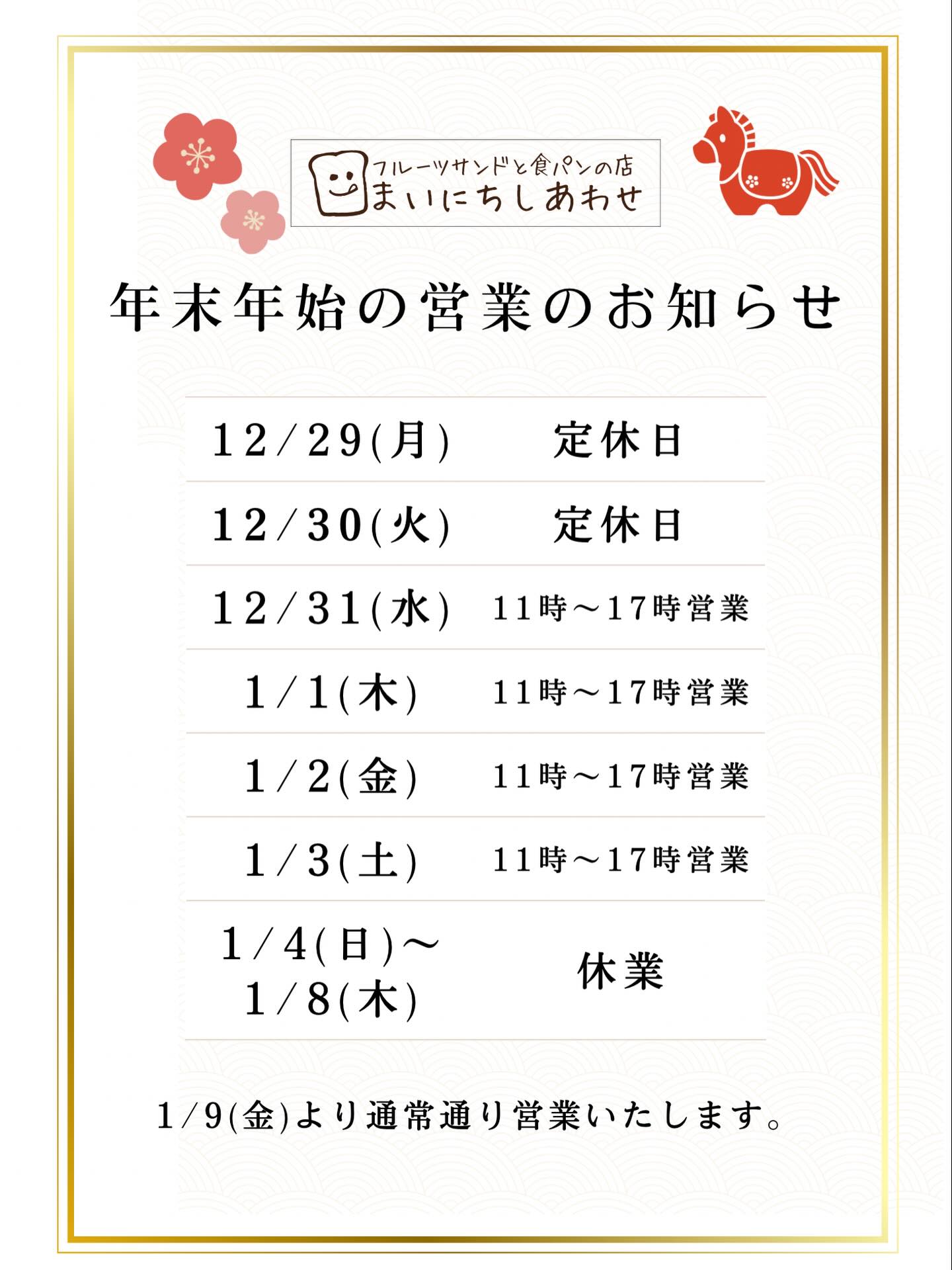 あらためまして年末年始営業のお知らせです

足利の旬の果物ぎっしり 
食パンが美味しいフルーツサンド 
『まいにちしあわせ』です
いつもありがとうございます

12/29(月).30(火)定休日

12/31(水)1/1(木).1/2(金).1/3(土)
営業します

1/4(日)〜1/8(木)休業

1/9(金)〜通常営業いたします

年末年始のお集まりに
手土産に
お年賀にも
栃木県産小麦の食パン
地元の食材を使ったフルーツサンド
おすすめです♪
ご予約も承っております
好評をいただいていました
3種のスペシャルセット1000円、
再販いたします

皆様のお越しを心よりお待ちしております