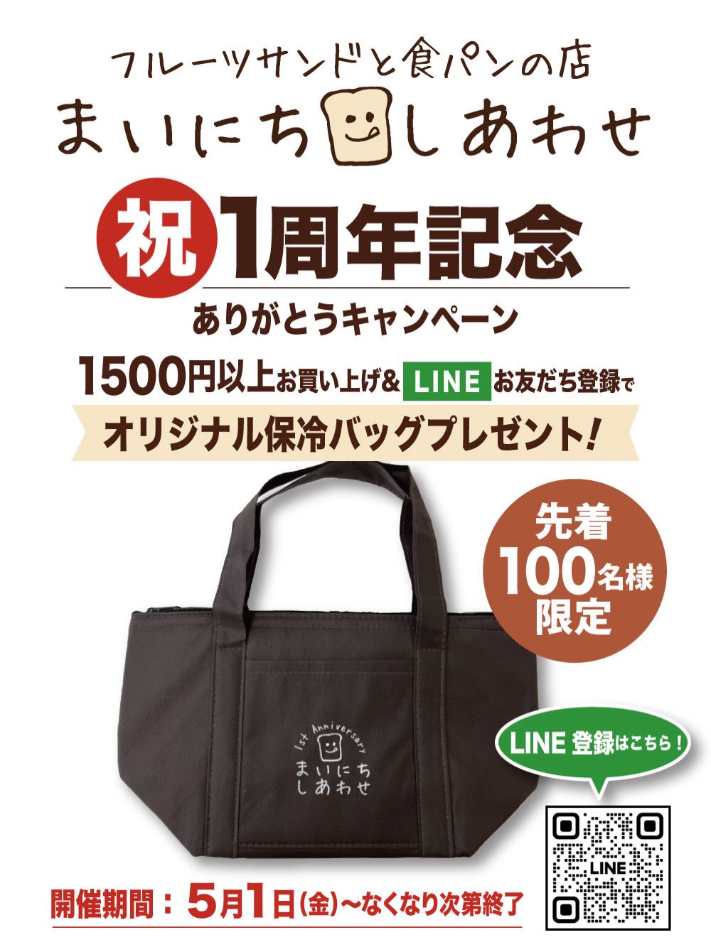 足利の旬果ぎっしり  食パンが美味しいフルーツサンド 『まいにちしあわせ』です いつもありがとうございます

フルーツサンドと食パンの店 
まいにちしあわせは
5/3でオープン1周年を迎えます
皆様の応援のおかげで、1周年を迎えることができました。感謝申し上げます

皆様への感謝を込めまして、
5/1(金)〜5/6(水)の６日間
️1周年記念
ありがとうキャンペーン
を開催します！

️1周年のロゴ入り
オリジナル保冷バッグを
ご用意いたしました！

️1500円以上お買い上げ＋
公式LINEのお友達登録で
先着100名様にプレゼントいたします(店舗限定)
※無くなり次第終了となります
※公式LINE登録済の方はトーク画面を確認させていただきます
(プロフィールにリンクを掲載しています)
※ バッグサイズ ： 
巾320×袋丈180×底マチ130mm

️1周年記念ミックスフルーツサンドセットを販売します！
1セット1100円
(種類は日替わりとなります)

️足利いちご園、堀さんの無農薬完熟いちごを販売します！(入荷次第)
@ashikagaitigoen 

️5/1（金）初日
よつ葉生協さんが即売会を開催してくださいます！地産地消、安心安全な美味しい食材を提供しているよつ葉生協さん、当店でも菜種油、つがのさくらたまごなどを使っています
@yotsuba_ota 
これからも皆様に
食べるとほっとひといき
しあわせな気持ちになる
フルーツサンドと食パンを
心を込めて作っていきます
皆様のご来店をお待ちしております♪


 

Special thanks
ロゴDesign:小山人さま
広告Design:satoko